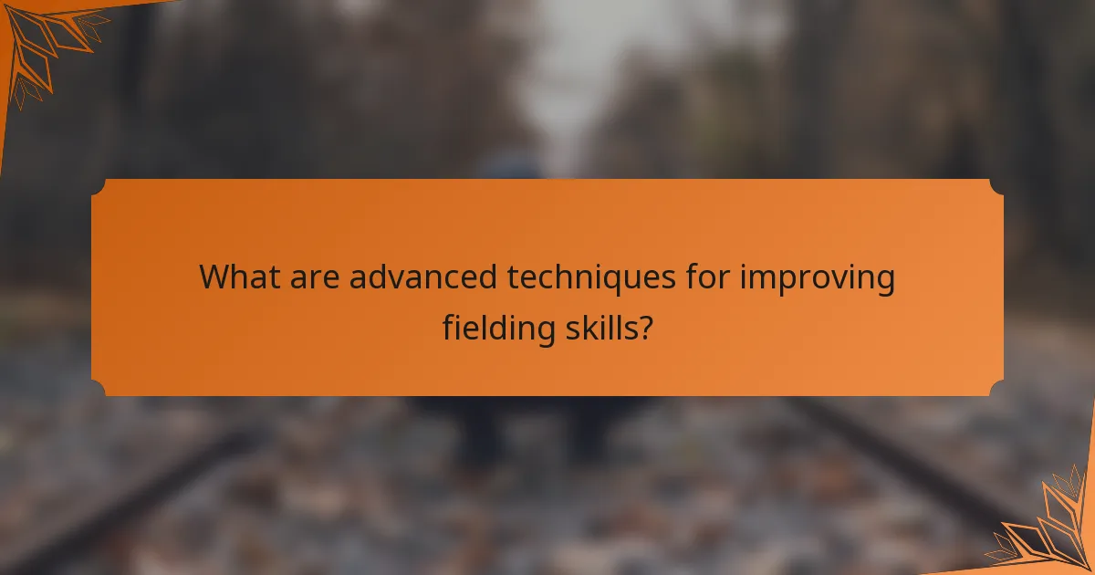 What are advanced techniques for improving fielding skills?