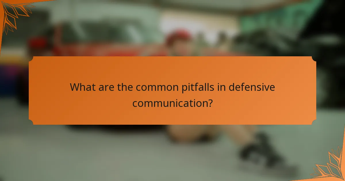 What are the common pitfalls in defensive communication?
