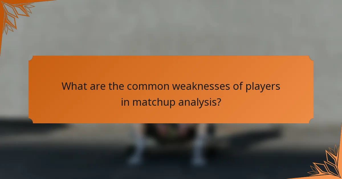 What are the common weaknesses of players in matchup analysis?