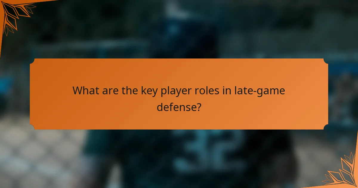 What are the key player roles in late-game defense?