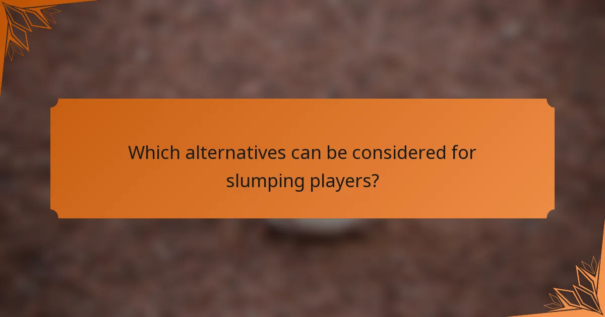 Which alternatives can be considered for slumping players?
